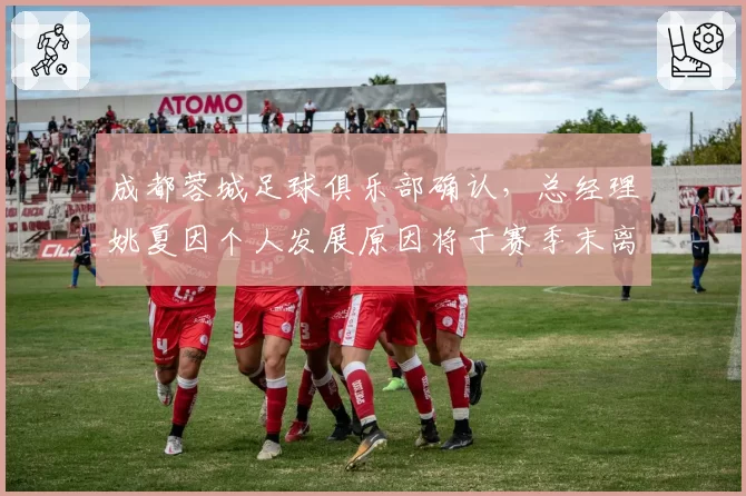 成都蓉城足球俱乐部确认，总经理姚夏因个人发展原因将于赛季末离任