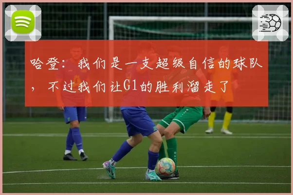 哈登：我们是一支超级自信的球队，不过我们让G1的胜利溜走了