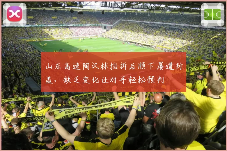 山东高速陶汉林挡拆后顺下屡遭封盖，缺乏变化让对手轻松预判