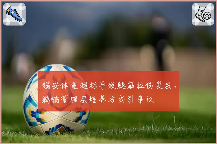 锡安体重超标导致腿筋拉伤复发，鹈鹕管理层培养方式引争议