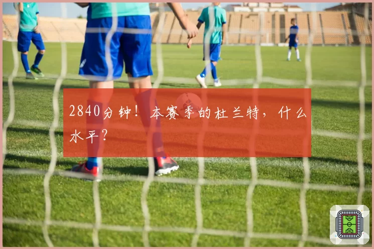 2840分钟！本赛季的杜兰特，什么水平？