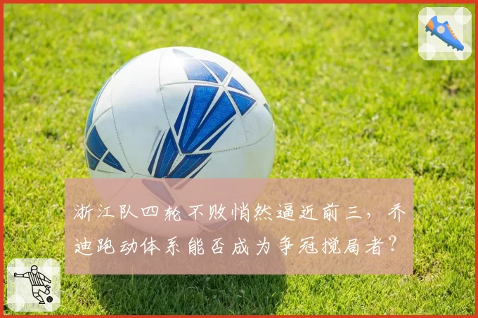 浙江队四轮不败悄然逼近前三,乔迪跑动体系能否成为争冠搅局者?