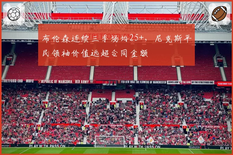 布伦森连续三季场均25+，尼克斯平民领袖价值远超合同金额