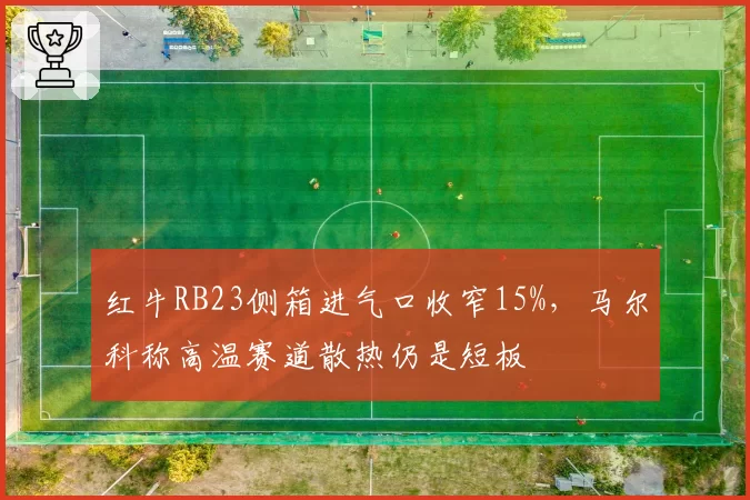 红牛RB23侧箱进气口收窄15%,马尔科称高温赛道散热仍是短板