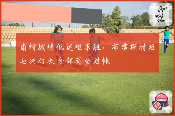南特战绩低迷难求胜，布雷斯特近七次对决全部有分进帐