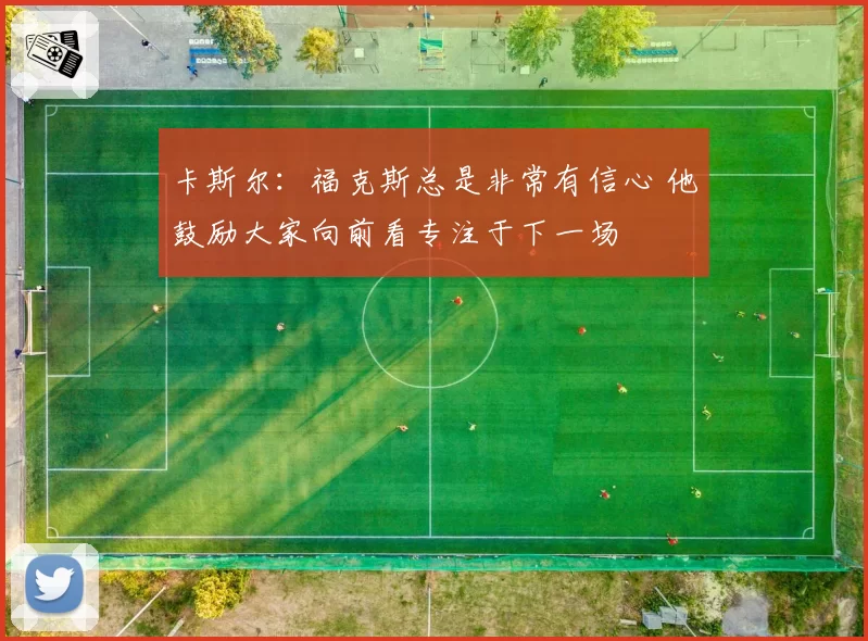 卡斯尔:福克斯总是非常有信心 他鼓励大家向前看专注于下一场