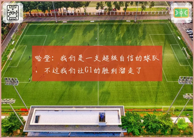 哈登：我们是一支超级自信的球队，不过我们让G1的胜利溜走了