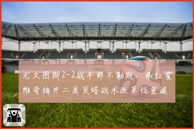 尤文图斯2-2战平那不勒斯,弗拉霍维奇梅开二度莫塔战术改革任重道远