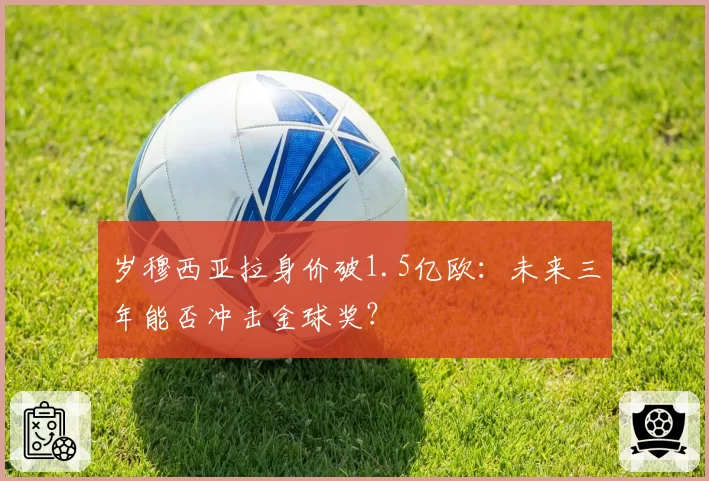 岁穆西亚拉身价破1.5亿欧：未来三年能否冲击金球奖？