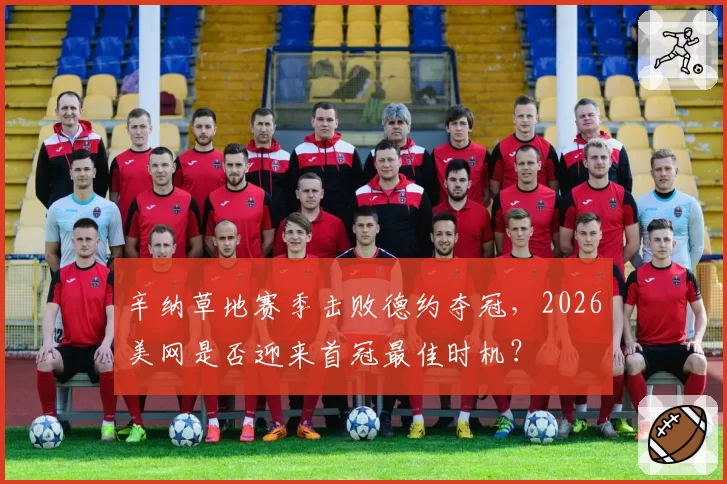 辛纳草地赛季击败德约夺冠，2026美网是否迎来首冠最佳时机？