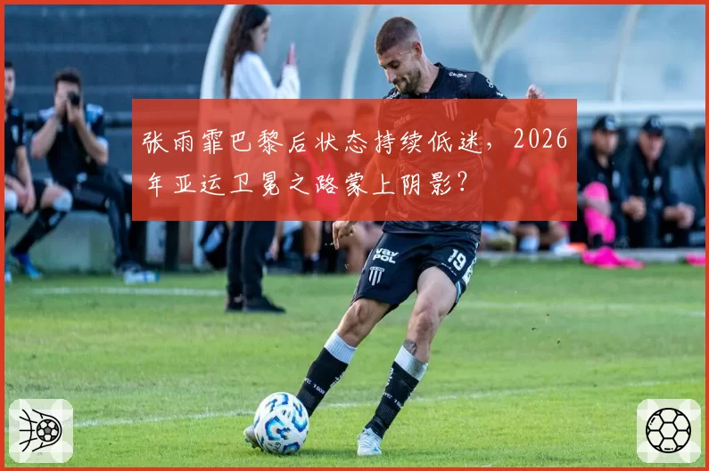 张雨霏巴黎后状态持续低迷，2026年亚运卫冕之路蒙上阴影？