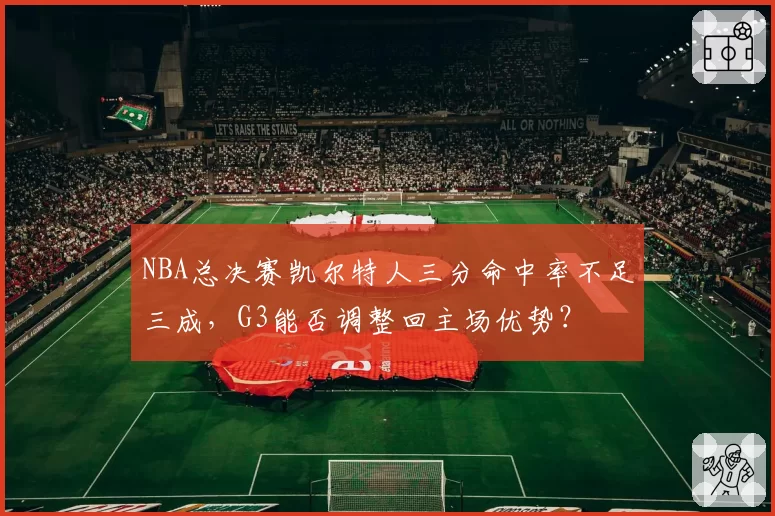 NBA总决赛凯尔特人三分命中率不足三成,G3能否调整回主场优势?
