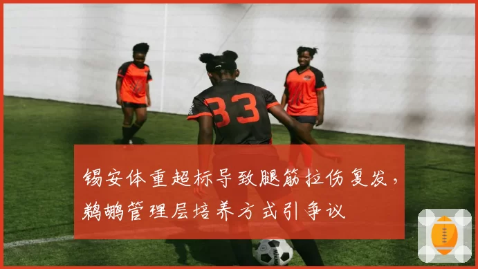 锡安体重超标导致腿筋拉伤复发，鹈鹕管理层培养方式引争议