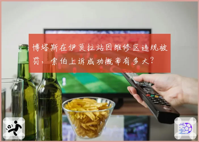 博塔斯在伊莫拉站因维修区违规被罚,索伯上诉成功概率有多大?