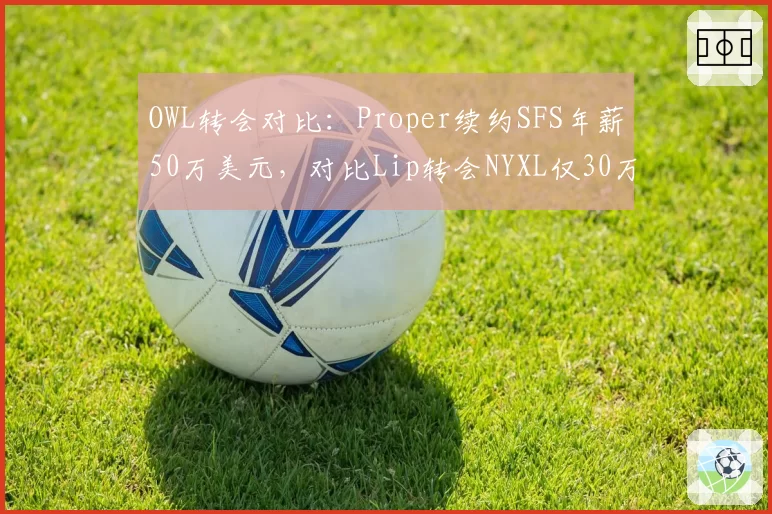 OWL转会对比：Proper续约SFS年薪50万美元，对比Lip转会NYXL仅30万