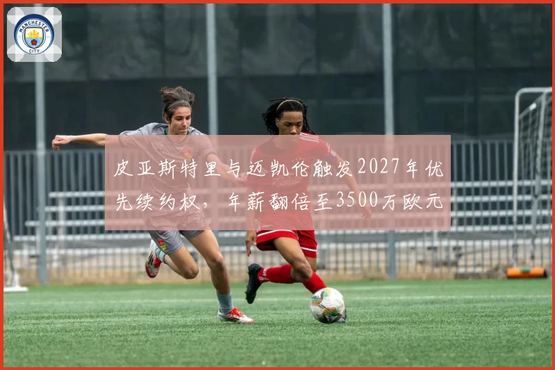 皮亚斯特里与迈凯伦触发2027年优先续约权,年薪翻倍至3500万欧元