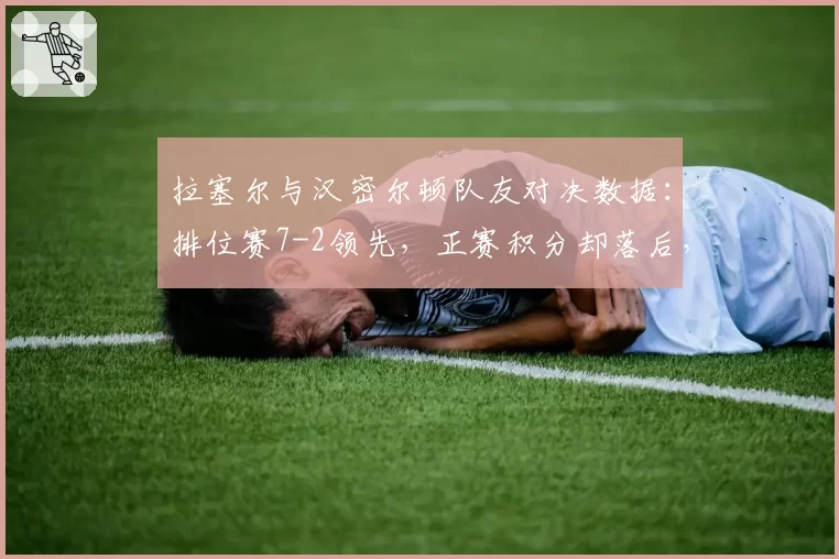 拉塞尔与汉密尔顿队友对决数据：排位赛7-2领先，正赛积分却落后，策略组背锅？