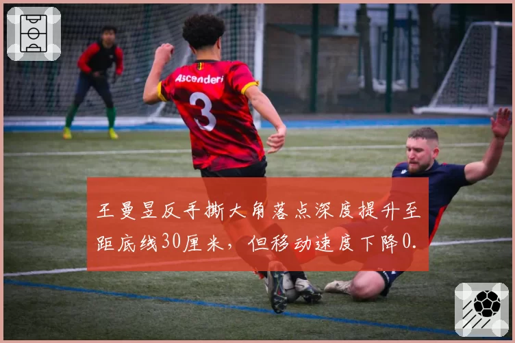 王曼昱反手撕大角落点深度提升至距底线30厘米，但移动速度下降0.3秒