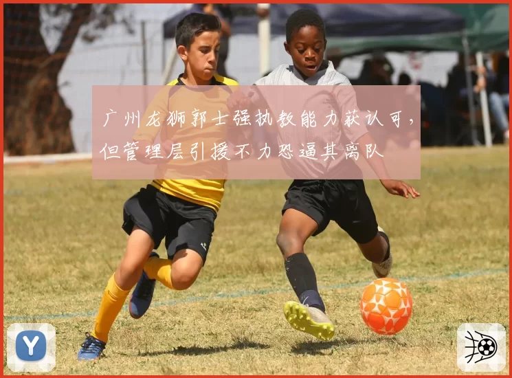 广州龙狮郭士强执教能力获认可，但管理层引援不力恐逼其离队