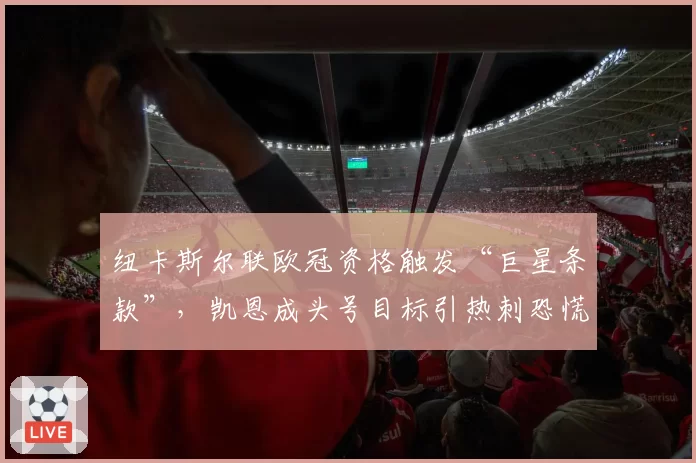 纽卡斯尔联欧冠资格触发“巨星条款”，凯恩成头号目标引热刺恐慌