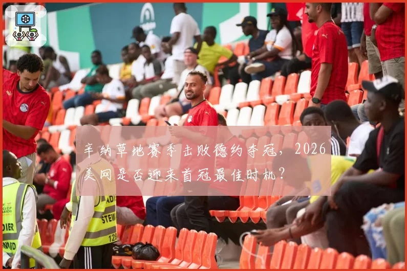 辛纳草地赛季击败德约夺冠,2026美网是否迎来首冠最佳时机?