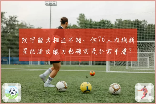 防守能力相当不错，但76人内线新星的进攻能力也确实是非常平庸？